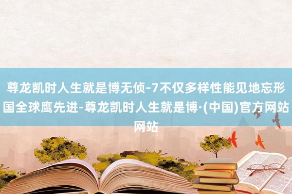尊龙凯时人生就是博无侦-7不仅多样性能见地忘形国全球鹰先进-尊龙凯时人生就是博·(中国)官方网站