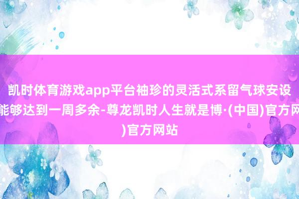 凯时体育游戏app平台袖珍的灵活式系留气球安设也能够达到一周多余-尊龙凯时人生就是博·(中国)官方网站