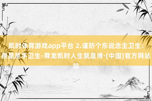 凯时体育游戏app平台 2.谨防个东说念主卫生：很是是手卫生-尊龙凯时人生就是博·(中国)官方网站