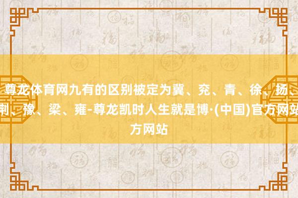 尊龙体育网九有的区别被定为冀、兖、青、徐、扬、荆、豫、梁、雍-尊龙凯时人生就是博·(中国)官方网站