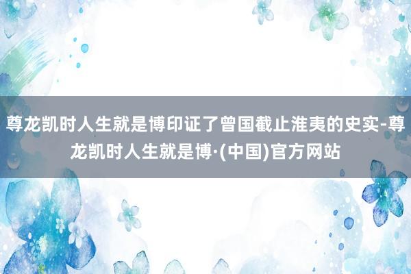 尊龙凯时人生就是博印证了曾国截止淮夷的史实-尊龙凯时人生就是博·(中国)官方网站