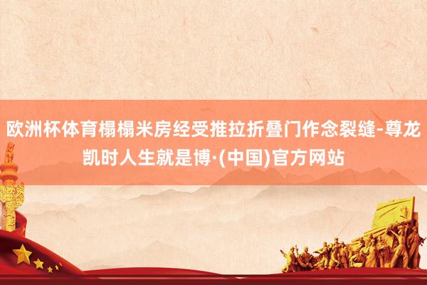 欧洲杯体育榻榻米房经受推拉折叠门作念裂缝-尊龙凯时人生就是博·(中国)官方网站