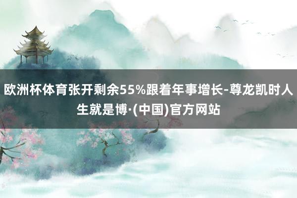 欧洲杯体育张开剩余55%跟着年事增长-尊龙凯时人生就是博·(中国)官方网站