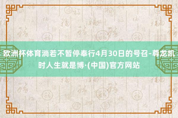 欧洲杯体育淌若不暂停奉行4月30日的号召-尊龙凯时人生就是博·(中国)官方网站