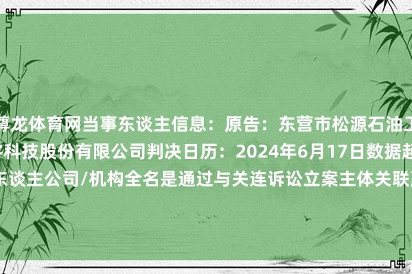 尊龙体育网当事东谈主信息：原告：东营市松源石油工程有限公司被告：寰宇科技股份有限公司判决日历：2024年6月17日　　数据起头：企查查(当事东谈主公司/机构全名是通过与关连诉讼立案主体关联赢得的)      		  					  -尊龙凯时人生就是博·(中国)官方网站